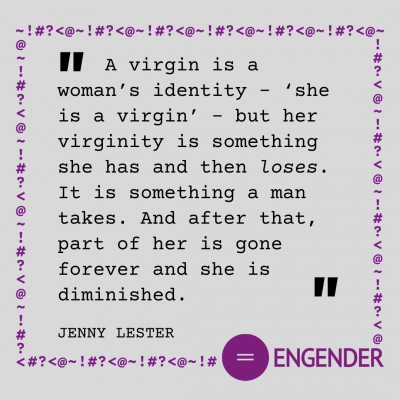 A virgin is a woman’s identity - ‘she is a virgin’ - but her virginity is something she has and then loses. It is something a man takes. And after that, part of her is gone forever and she is diminished.