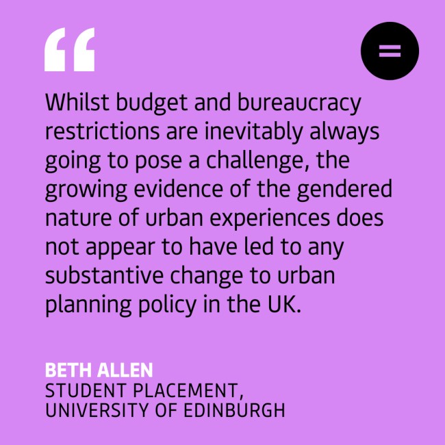 The graphic shows a bright pink background with black left-aligned text quote that reads "Whilst budget and bureaucracy restrictions are inevitably always going to pose a challenge, the growing evidence of the gendered nature of urban experiences does not appear to have led to any substantive change to urban planning policy in the UK.". The quote is attributed to Beth Allen, Student Placement, University of Edinburgh. In the top right-hand corner of the graphic there is Engender's logo, which is an equals sign in a black circle. 