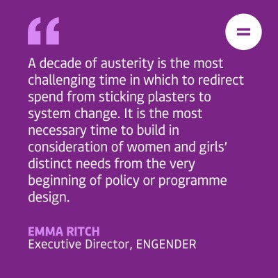 The graphic shows a purple background with white left-aligned text quote that reads "A decade of austerity is the most challenging time in which to redirect spend from sticking plasters to system change. It is the most necessary time to build in consideration of women and girls’ distinct needs from the very beginning of policy or programme design.". The quote is attributed to Emma Ritch, Executive Director of Engender. In the top right-hand corner of the graphic there is Engender's logo, which is an equals sign in a white circle.