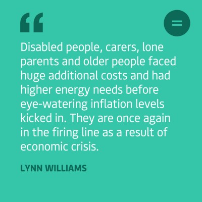 The graphic shows a bright teal background with white left-aligned text quote that reads "Disabled people, carers, lone parents and older people faced huge additional costs and had higher energy needs before eye-watering inflation levels kicked in. They are once again in the firing line as a result of economic crisis.". The quote is attributed to Lynn Williams. In the top right-hand corner of the graphic there is Engender's logo, which is an equals sign in a dark teal circle.