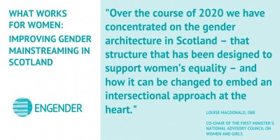 Over the course of 2020 we have concentrated on the gender architecture in Scotland – that structure that has been designed to support women’s equality – and how it can be changed to embed an intersectional approach at the heart.