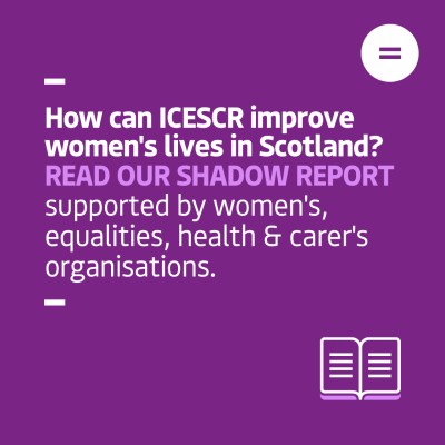 The graphic shows a dark purple background with bright purple and white left-aligned text that reads "How can ICESCR improve women's lives in Scotland? READ OUR SHADOW REPORT supported by women's, equalities, health & carer's organisations.". In the top right-hand corner of the graphic there is Engender's logo, which is an equals sign in a white circle. In the bottom right-hand corner of the graphic there is an icon of an open book.