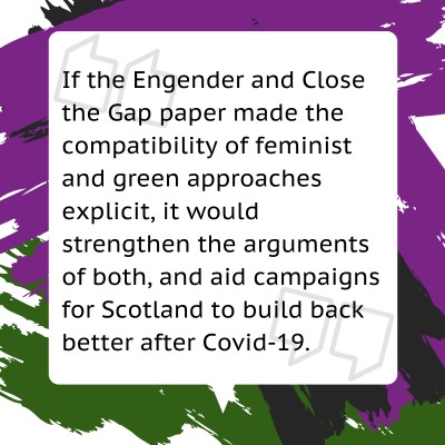 If the Engender and Close the Gap paper made the compatibility of feminist and green approaches explicit, it would strengthen the arguments of both, and aid campaigns for Scotland to build back better after covid-19.