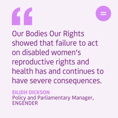 Our Bodies Our Rights showed that failure to act on disabled women’s reproductive rights and health has and continues to have severe consequences.