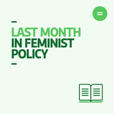 The graphic shows a light green background with bright green and dark green left-aligned text that reads "Last month in feminist policy". In the top right-hand corner of the graphic there is Engender's logo, which is an equals sign in a bright green circle. In the bottom right-hand corner of the graphic there is an icon of an open book in bright green and dark green.